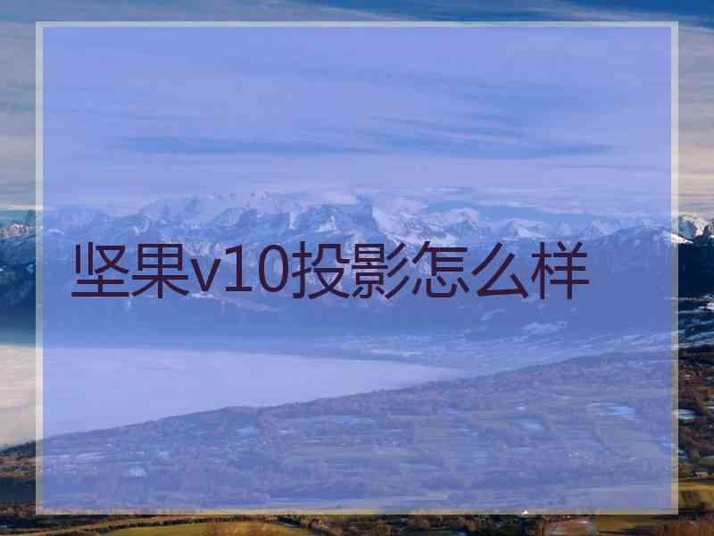 坚果v10投影怎么样