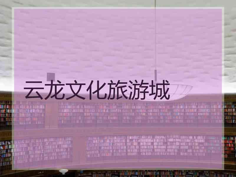 云龙文化旅游城