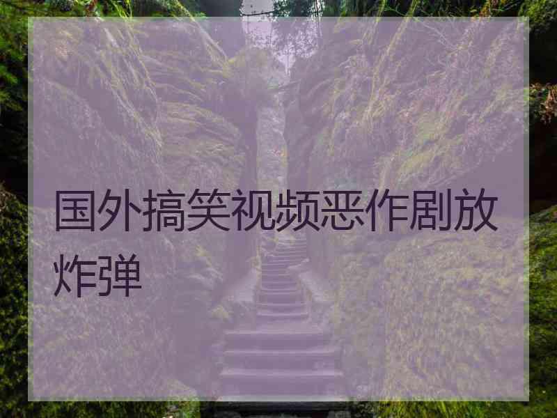 国外搞笑视频恶作剧放炸弹