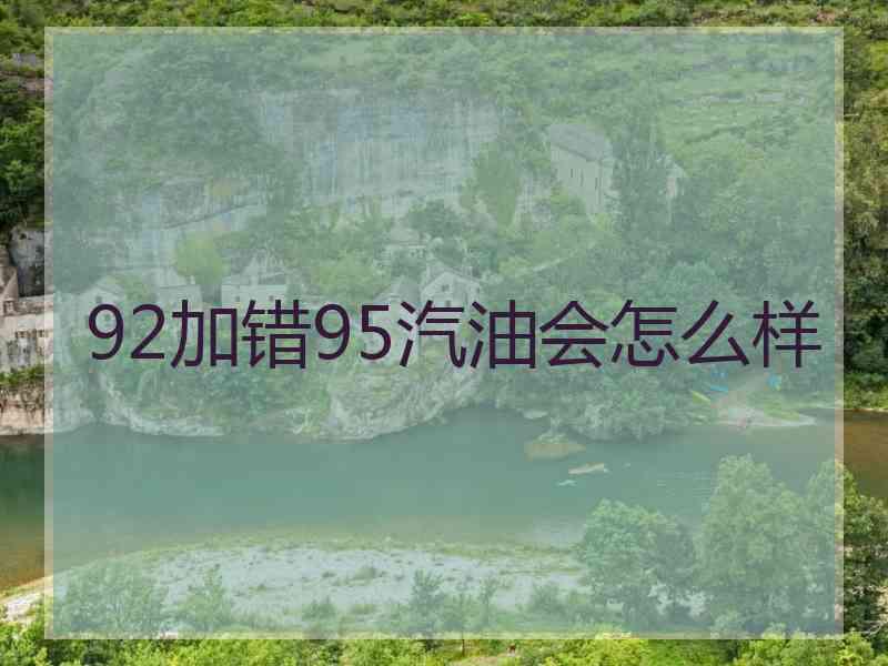 92加错95汽油会怎么样