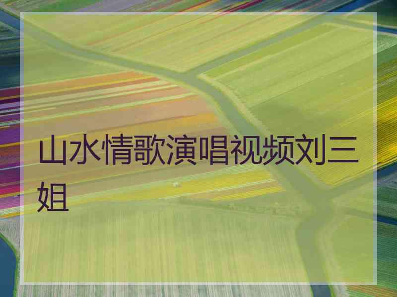 山水情歌演唱视频刘三姐