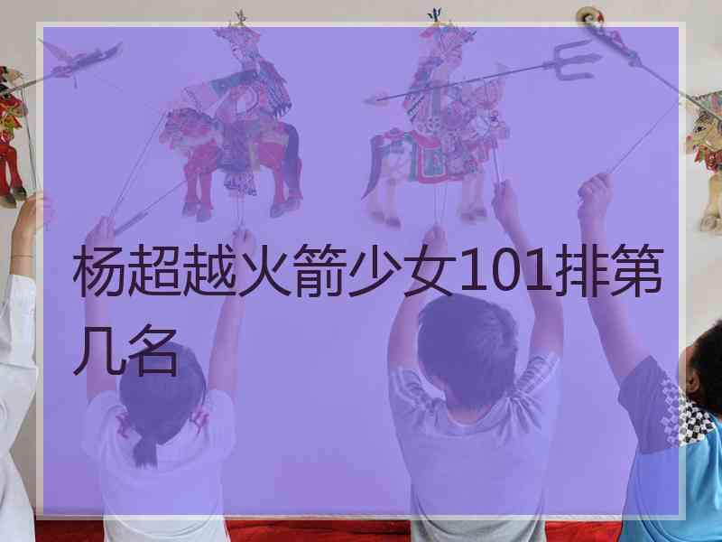 杨超越火箭少女101排第几名