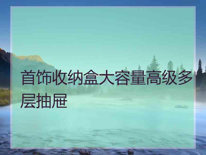 首饰收纳盒大容量高级多层抽屉