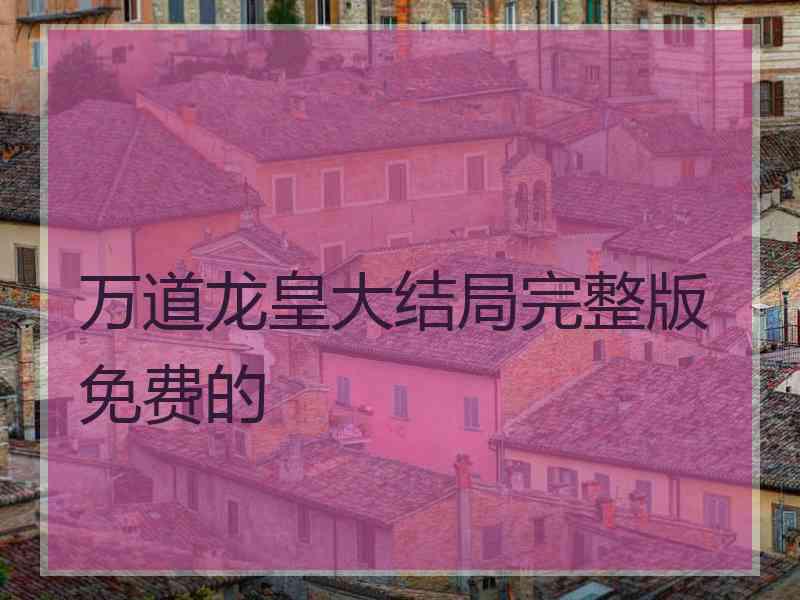 万道龙皇大结局完整版免费的