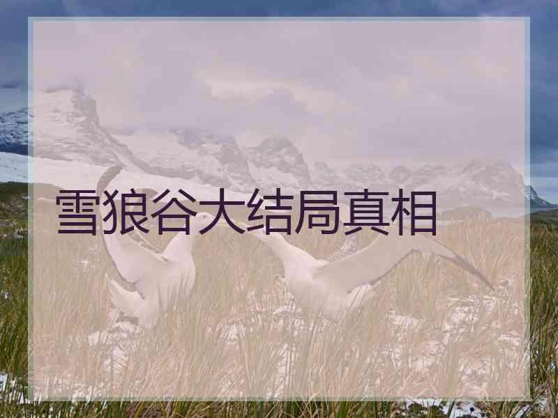 雪狼谷大结局真相