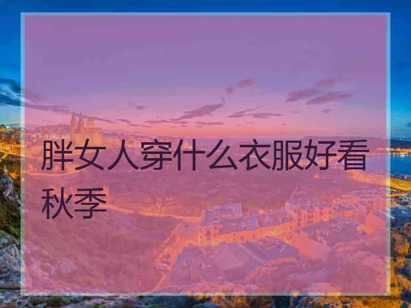 胖女人穿什么衣服好看秋季