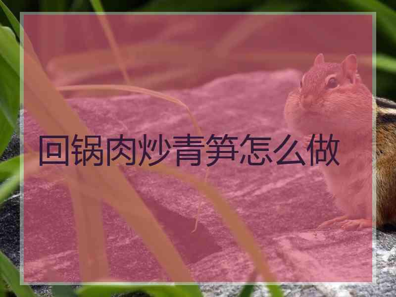 回锅肉炒青笋怎么做