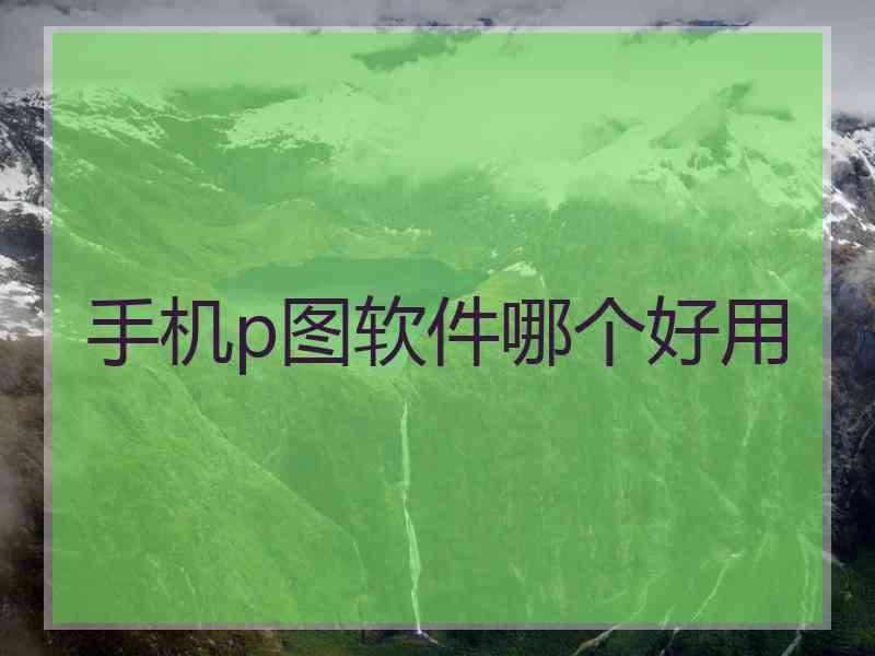手机p图软件哪个好用