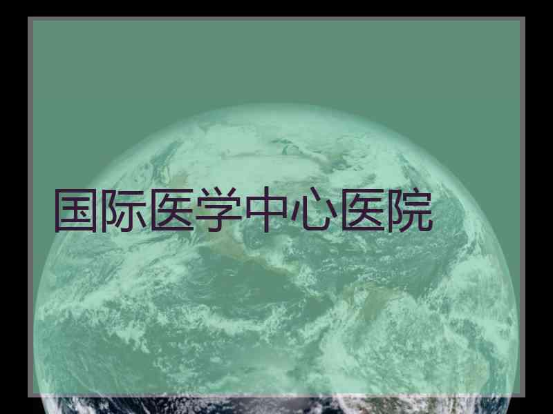 国际医学中心医院