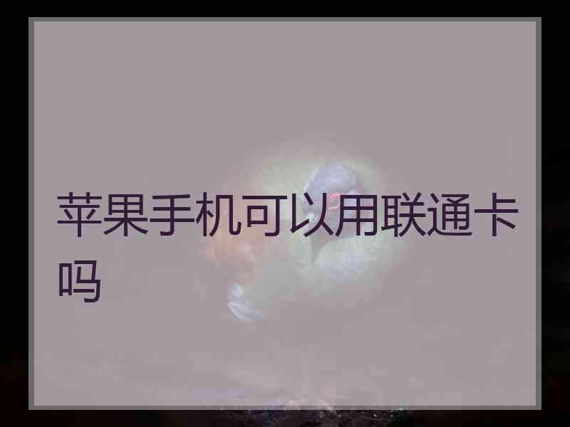 苹果手机可以用联通卡吗