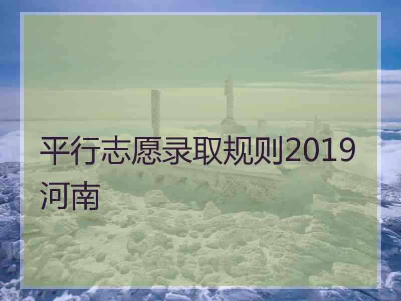 平行志愿录取规则2019河南