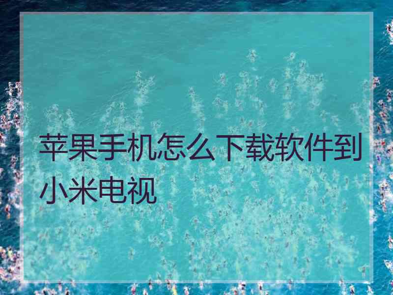 苹果手机怎么下载软件到小米电视