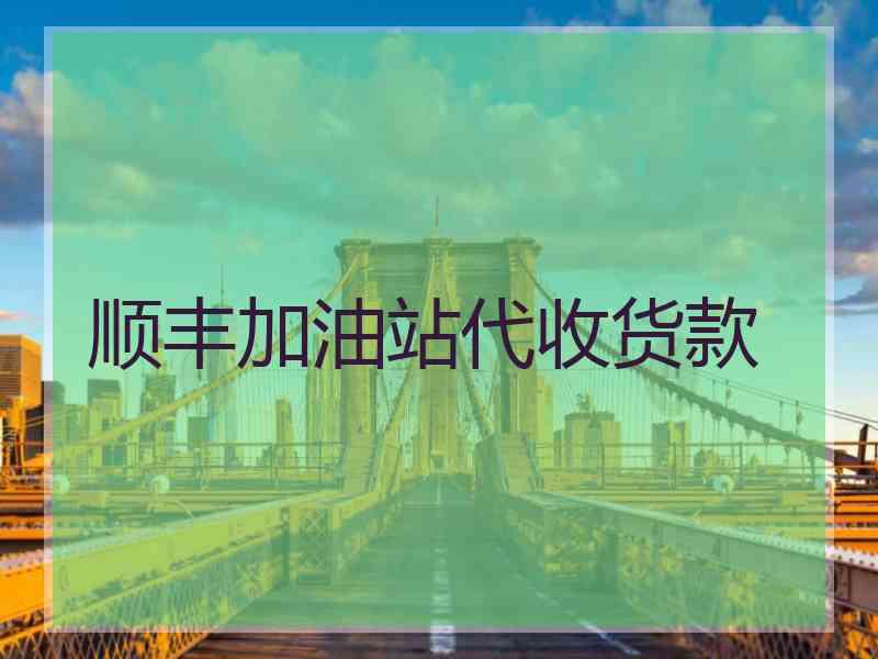 顺丰加油站代收货款