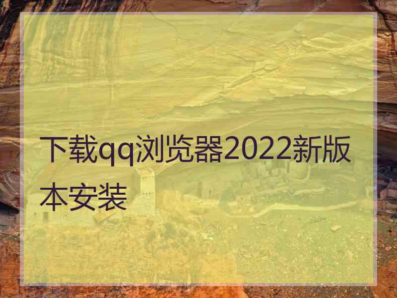 下载qq浏览器2022新版本安装