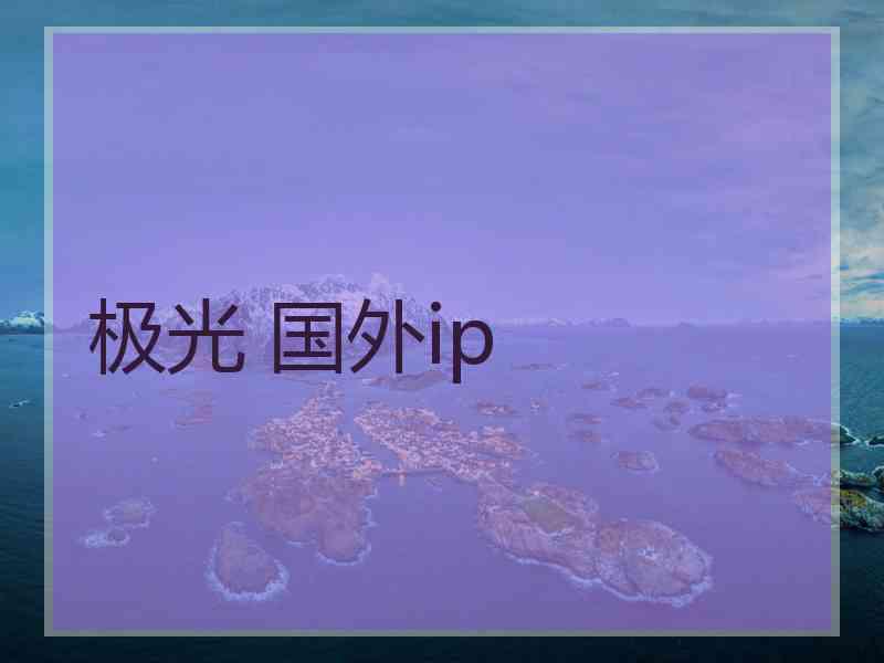 极光 国外ip