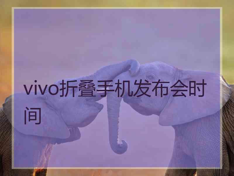 vivo折叠手机发布会时间