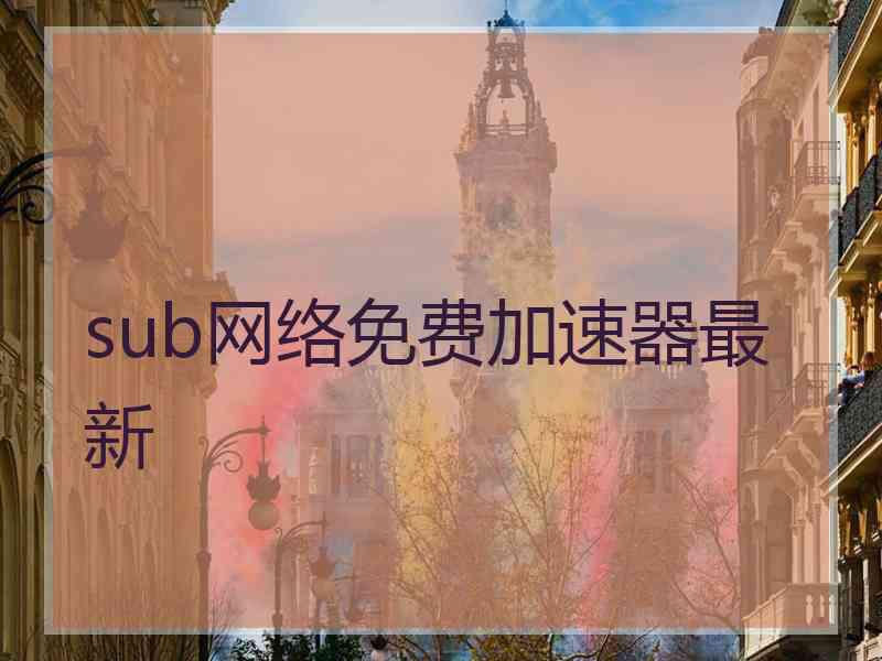 sub网络免费加速器最新