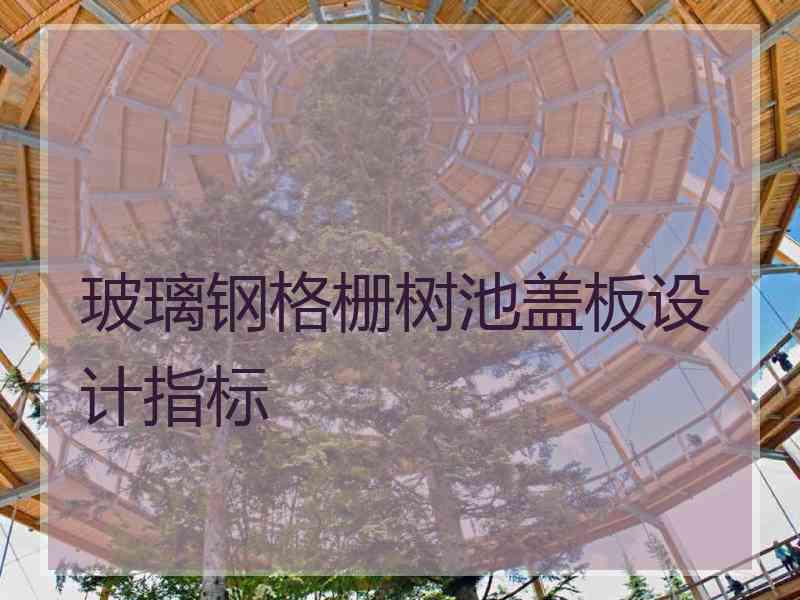 玻璃钢格栅树池盖板设计指标