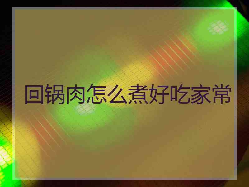 回锅肉怎么煮好吃家常