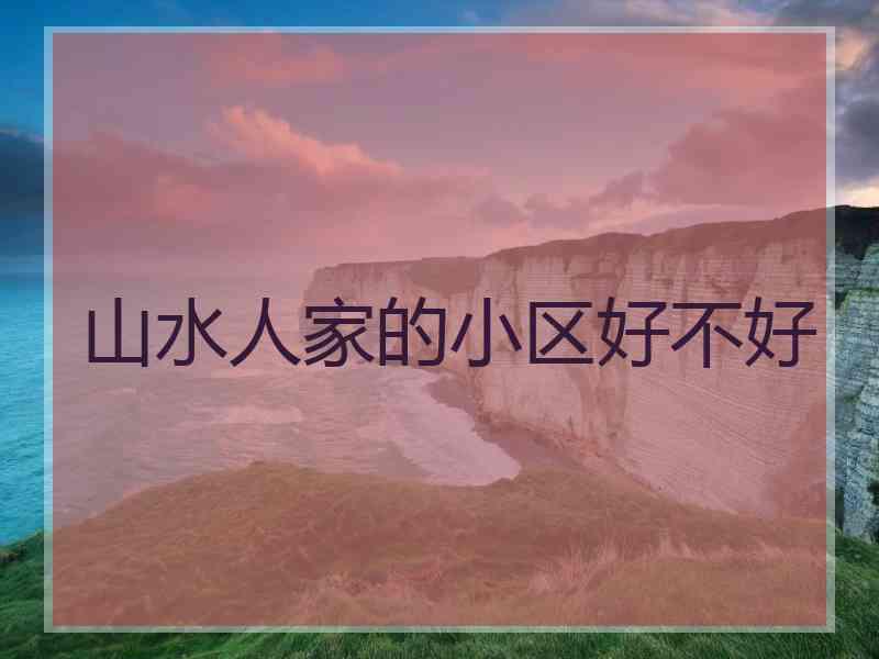 山水人家的小区好不好