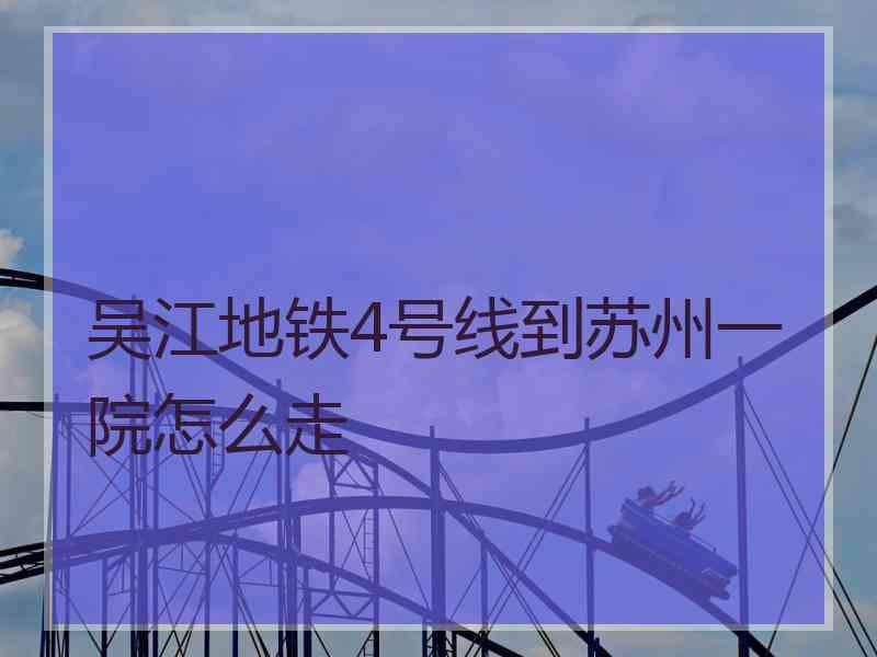 吴江地铁4号线到苏州一院怎么走