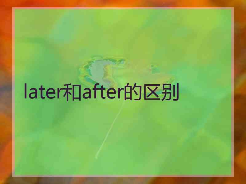 later和after的区别