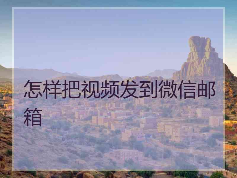 怎样把视频发到微信邮箱