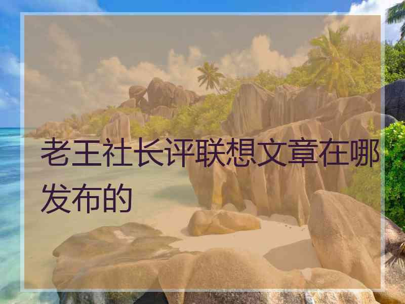 老王社长评联想文章在哪发布的