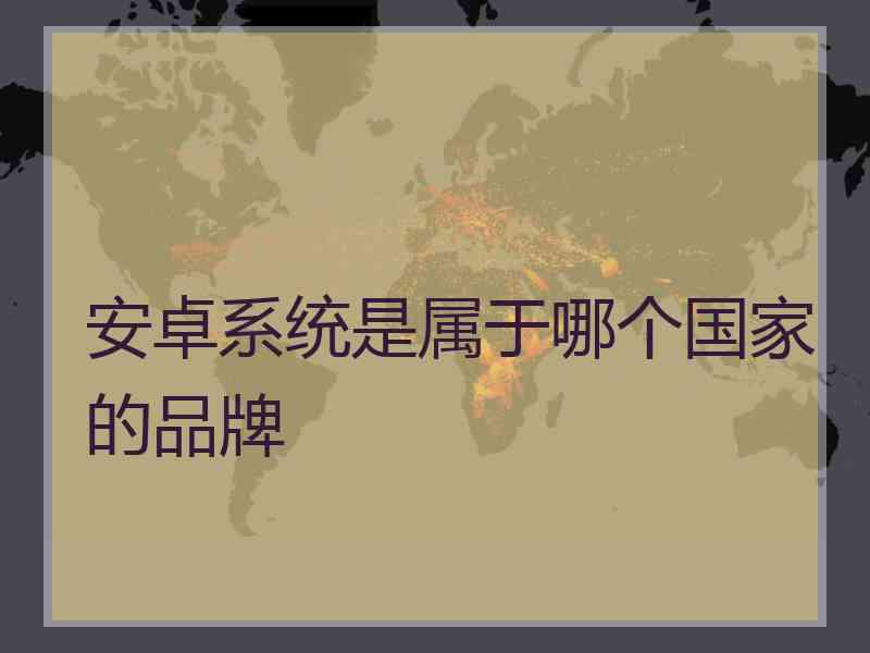 安卓系统是属于哪个国家的品牌