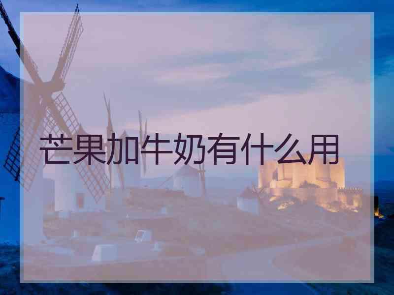 芒果加牛奶有什么用