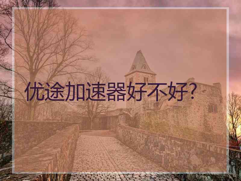 优途加速器好不好?