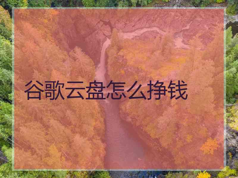 谷歌云盘怎么挣钱