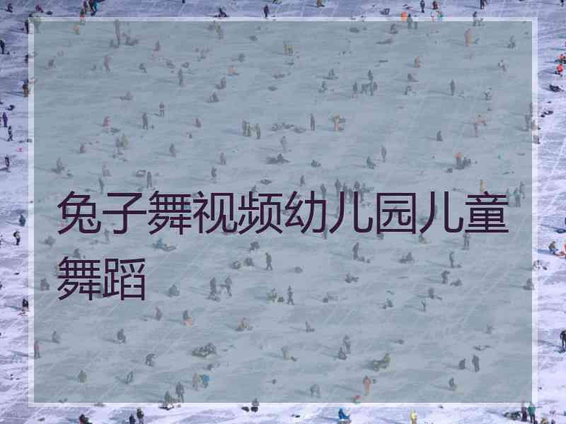 兔子舞视频幼儿园儿童舞蹈