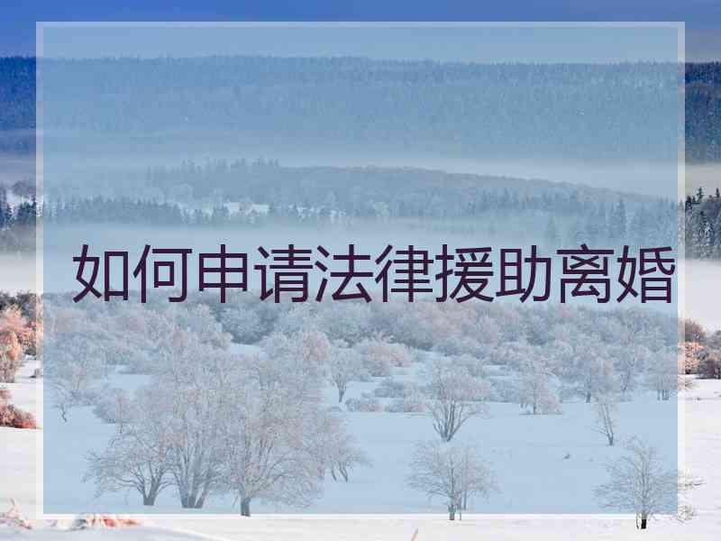 如何申请法律援助离婚
