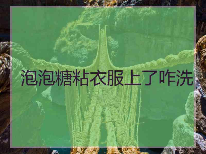 泡泡糖粘衣服上了咋洗