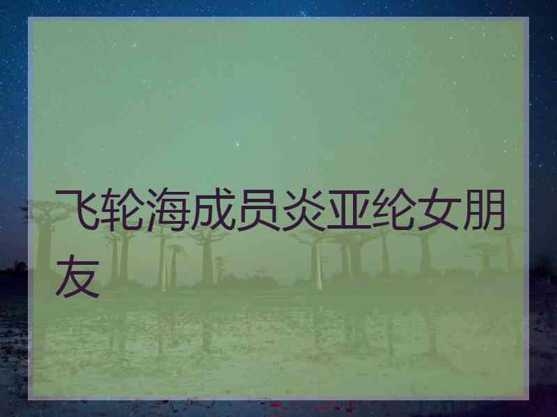 飞轮海成员炎亚纶女朋友