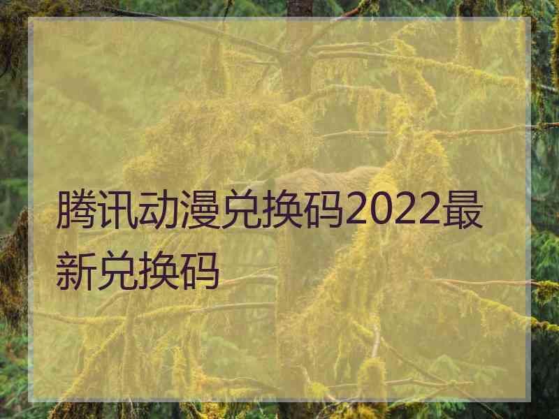 腾讯动漫兑换码2022最新兑换码