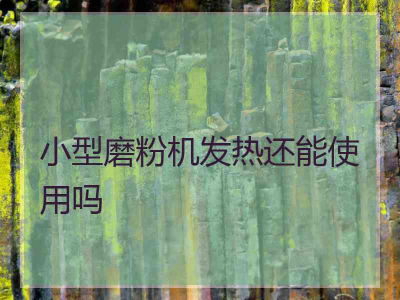 小型磨粉机发热还能使用吗