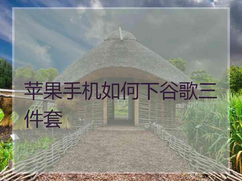 苹果手机如何下谷歌三件套