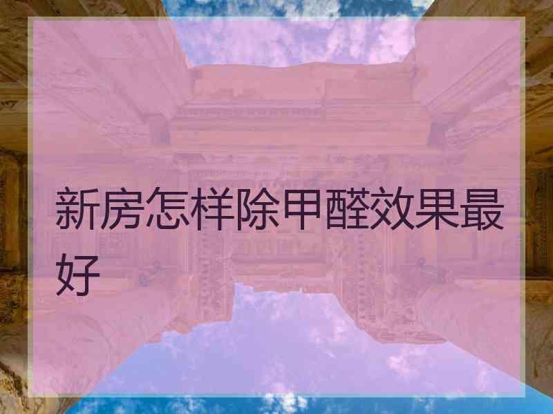 新房怎样除甲醛效果最好