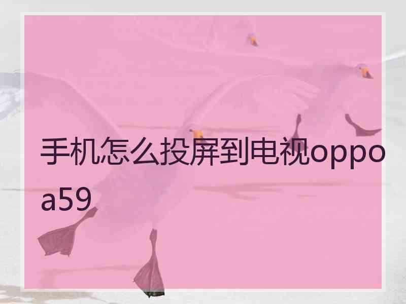 手机怎么投屏到电视oppoa59