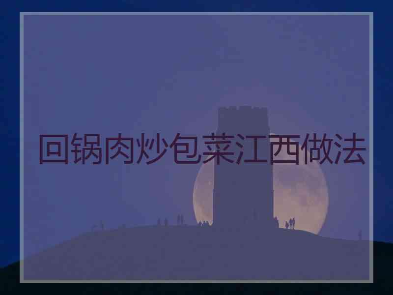 回锅肉炒包菜江西做法