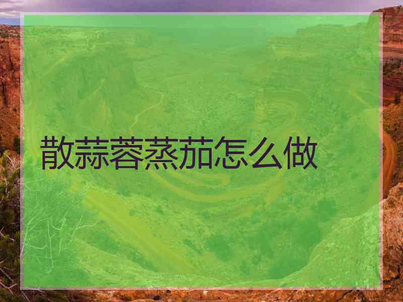 散蒜蓉蒸茄怎么做