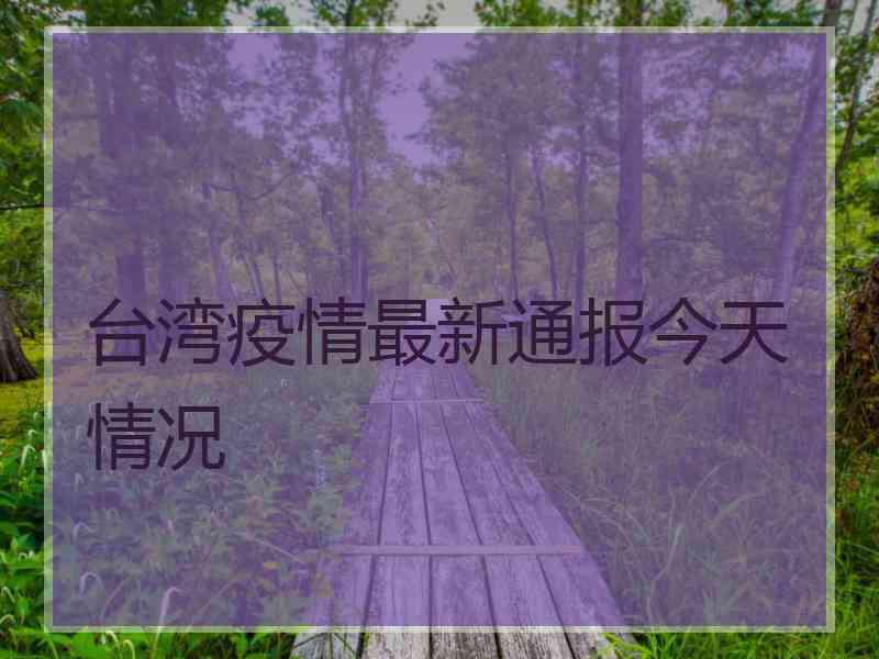 台湾疫情最新通报今天情况