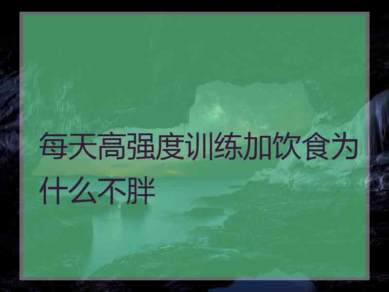 每天高强度训练加饮食为什么不胖