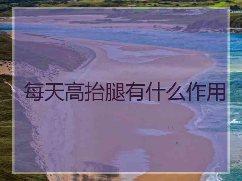 每天高抬腿有什么作用
