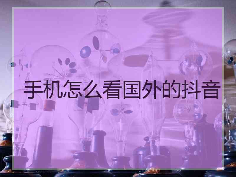 手机怎么看国外的抖音