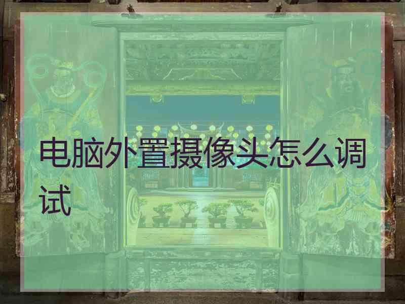 电脑外置摄像头怎么调试