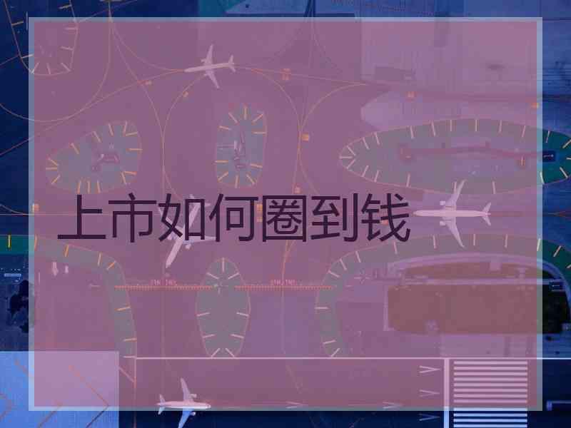 上市如何圈到钱