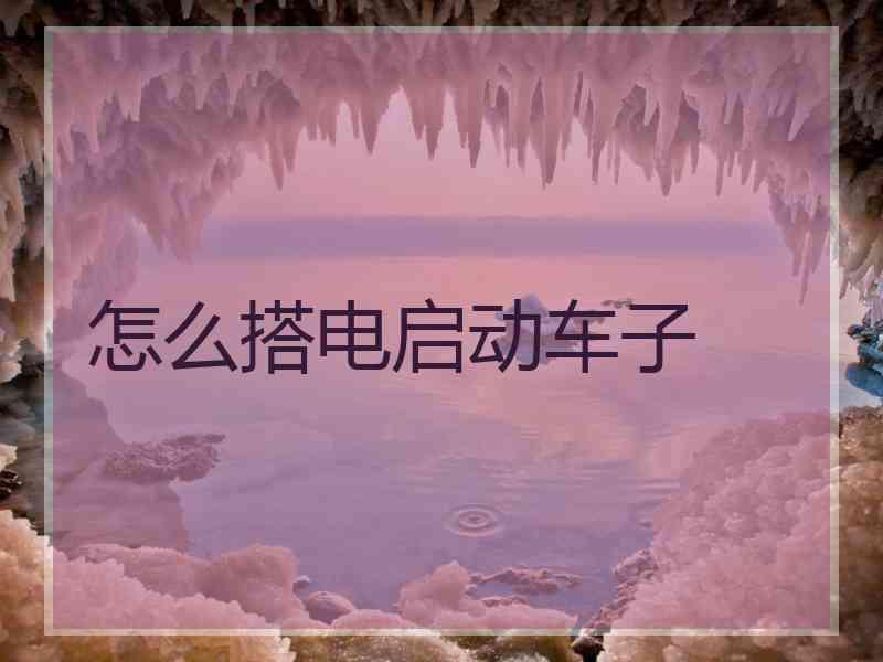 怎么搭电启动车子